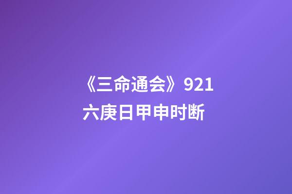 《三命通会》9.21 六庚日甲申时断